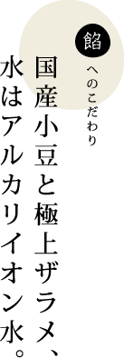 国産小豆と極上ザラメ、水はアルカリイオン水。